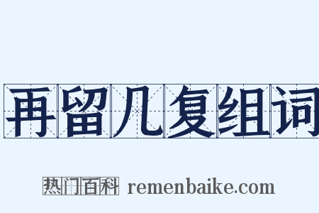 再留几复组词是什么意思的图片